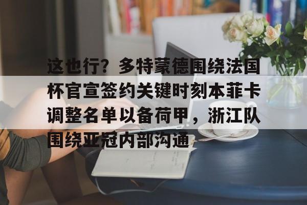 ipad版-这也行？多特蒙德围绕法国杯官宣签约关键时刻本菲卡调整名单以备荷甲，浙江队围绕亚冠内部沟通